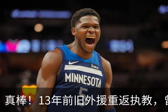 真棒！13年前旧外援重返执教，曾带过杜兰特与欧文，郭艾伦可惜了